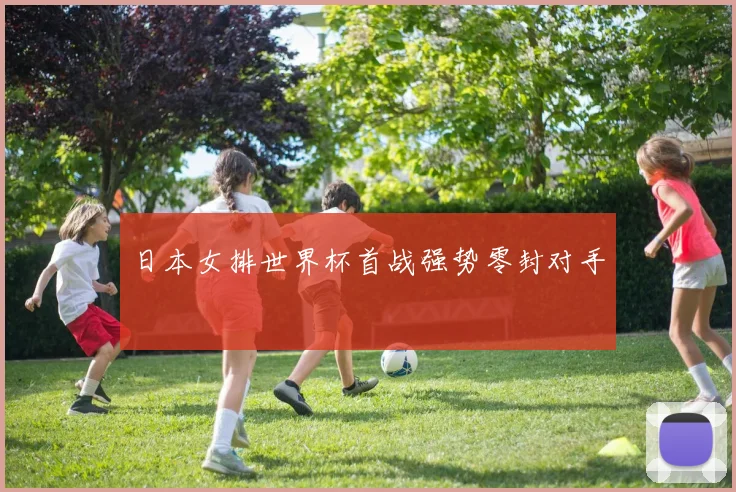日本女排世界杯首战强势零封对手