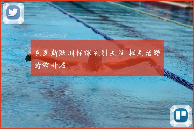 克罗斯欧洲杯球衣引关注 相关话题持续升温