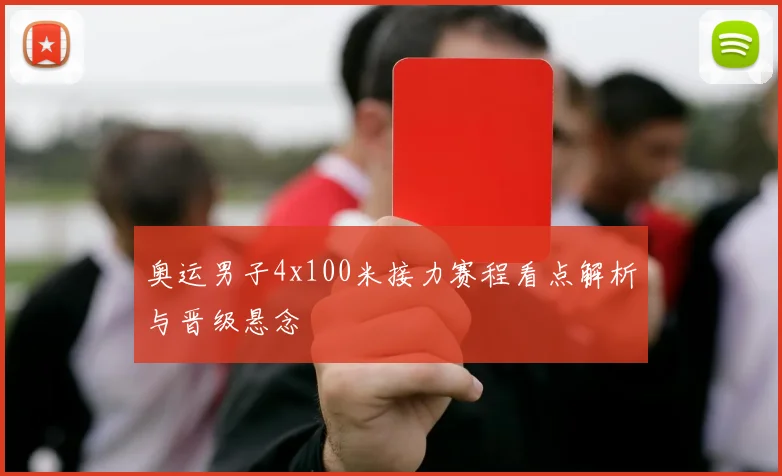 奥运男子4x100米接力赛程看点解析与晋级悬念