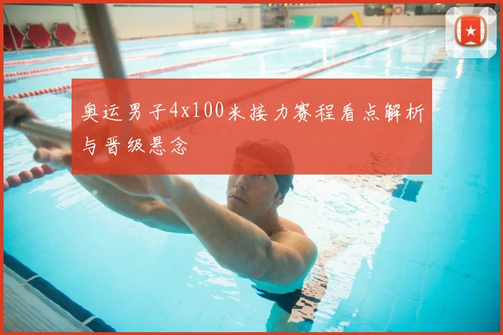 奥运男子4x100米接力赛程看点解析与晋级悬念