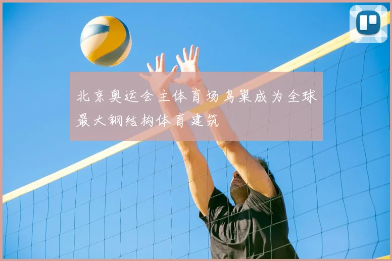 北京奥运会主体育场鸟巢成为全球最大钢结构体育建筑