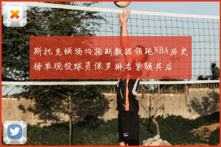 斯托克顿场均抢断数据领跑NBA历史榜单现役球员保罗排名紧随其后