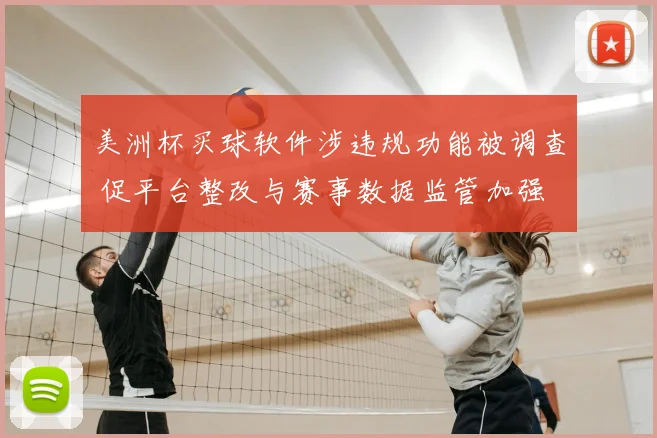 美洲杯买球软件涉违规功能被调查 促平台整改与赛事数据监管加强