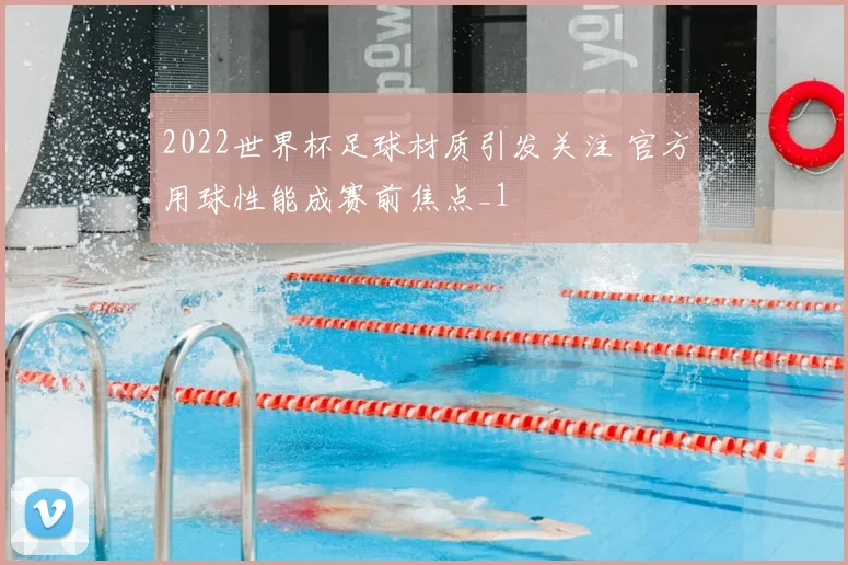 2022世界杯足球材质引发关注 官方用球性能成赛前焦点_1