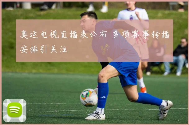 奥运电视直播表公布 多项赛事转播安排引关注