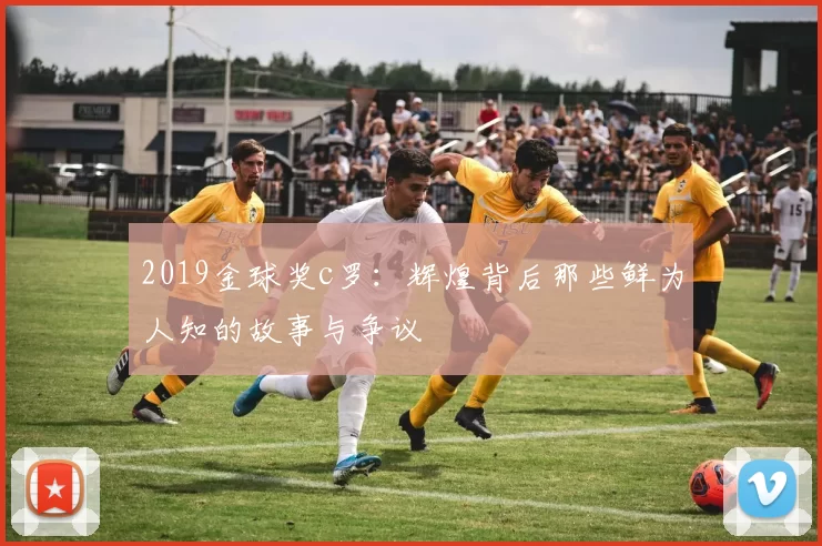 2019金球奖c罗：辉煌背后那些鲜为人知的故事与争议