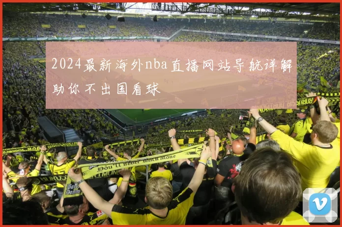 2024最新海外nba直播网站导航详解助你不出国看球