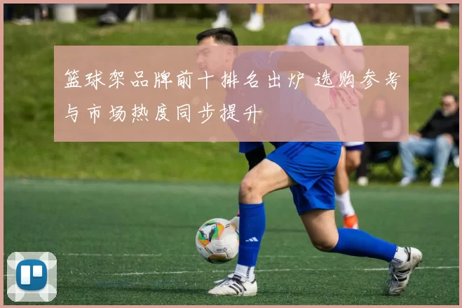 篮球架品牌前十排名出炉 选购参考与市场热度同步提升