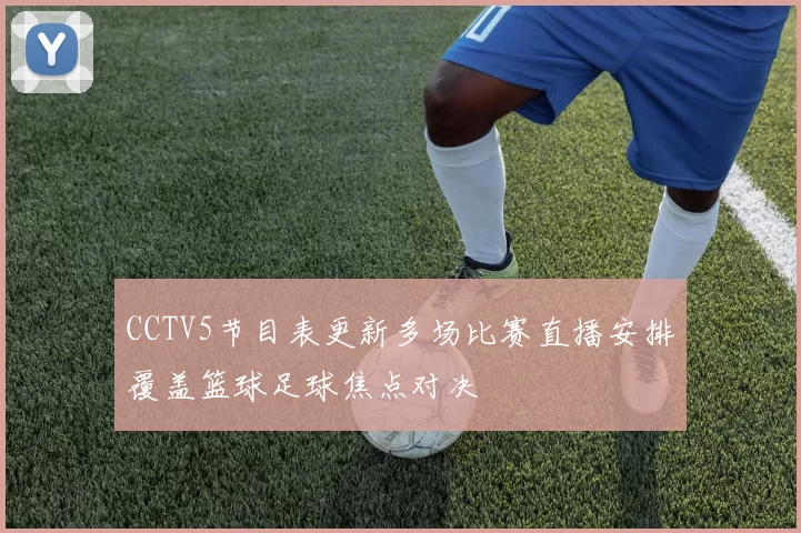 CCTV5节目表更新多场比赛直播安排覆盖篮球足球焦点对决