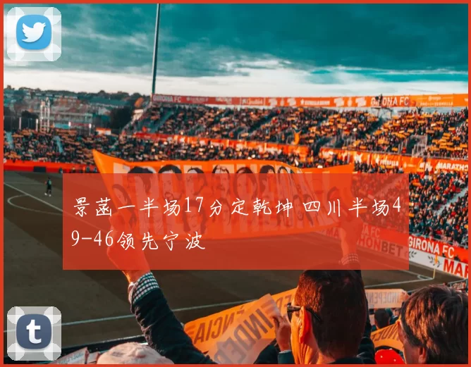 景菡一半场17分定乾坤 四川半场49-46领先宁波