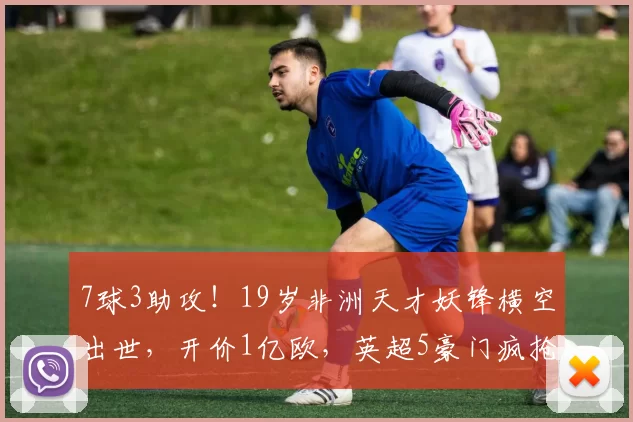 7球3助攻！19岁非洲天才妖锋横空出世，开价1亿欧，英超5豪门疯抢_迪奥曼德_德甲_新星