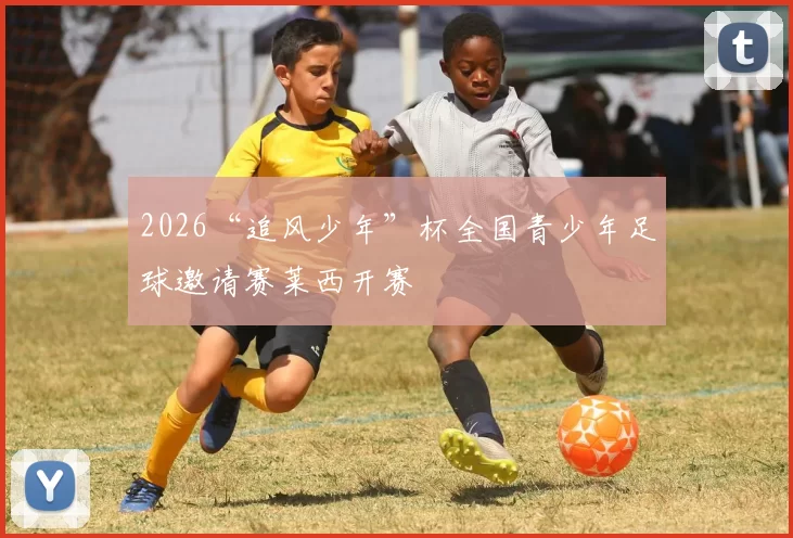 2026“追风少年”杯全国青少年足球邀请赛莱西开赛