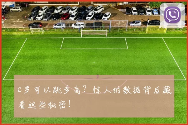 c罗可以跳多高？惊人的数据背后藏着这些秘密！