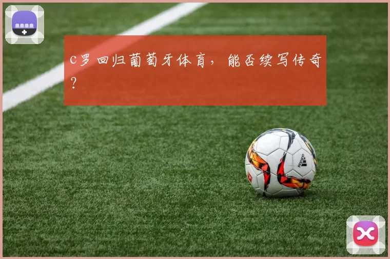 c罗回归葡萄牙体育，能否续写传奇？