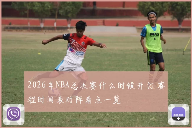2026年NBA总决赛什么时候开打 赛程时间表对阵看点一览