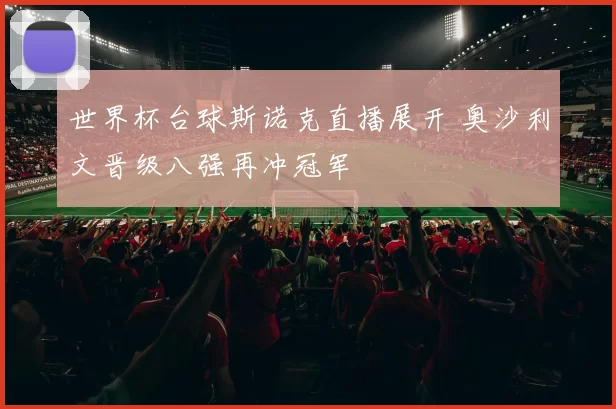 世界杯台球斯诺克直播展开 奥沙利文晋级八强再冲冠军