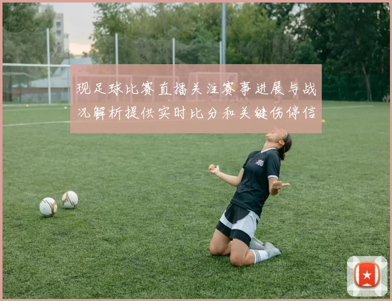 现足球比赛直播关注赛事进展与战况解析提供实时比分和关键伤停信息