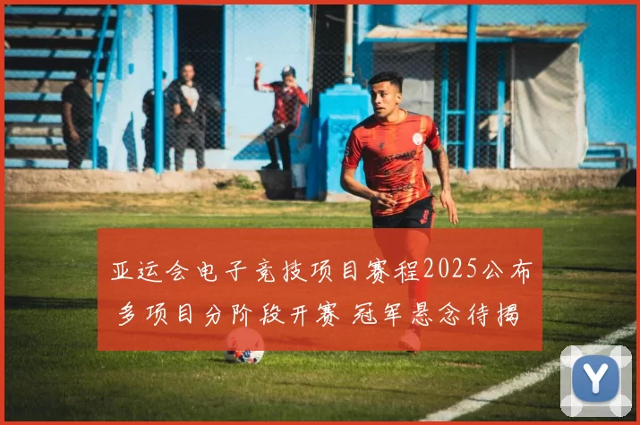 亚运会电子竞技项目赛程2025公布 多项目分阶段开赛 冠军悬念待揭晓