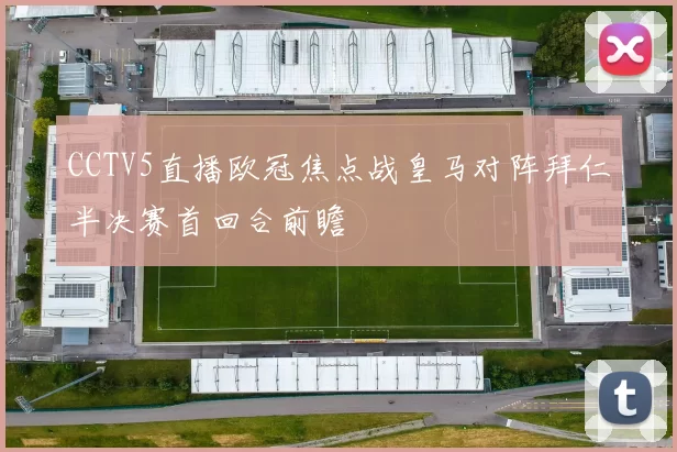 CCTV5直播欧冠焦点战皇马对阵拜仁半决赛首回合前瞻