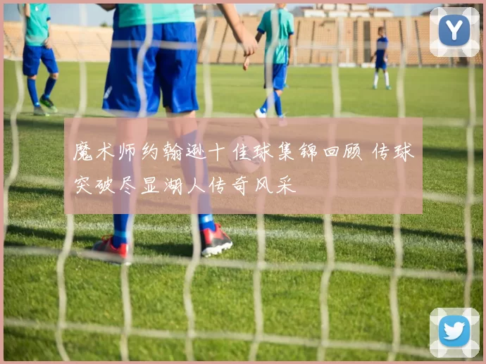 魔术师约翰逊十佳球集锦回顾 传球突破尽显湖人传奇风采