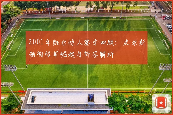 2001年凯尔特人赛季回顾：皮尔斯领衔绿军崛起与阵容解析