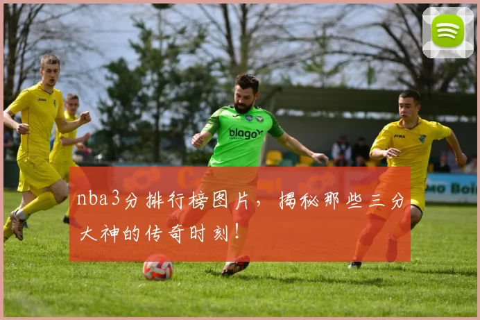 nba3分排行榜图片，揭秘那些三分大神的传奇时刻！