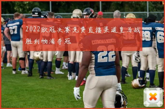 2022欧冠决赛免费直播渠道皇马战胜利物浦夺冠