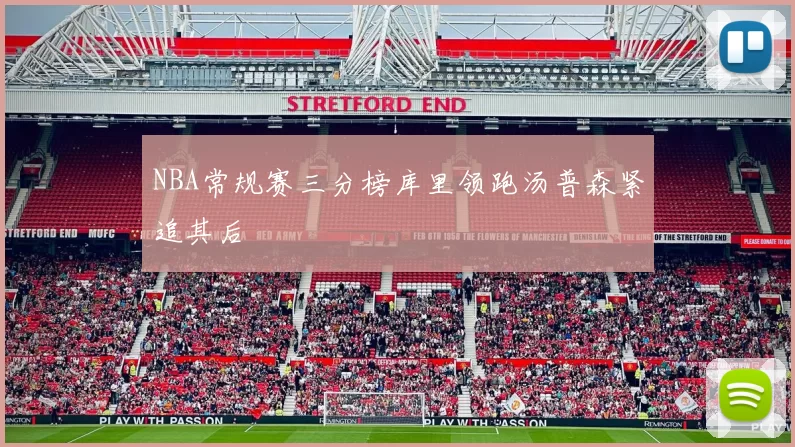 NBA常规赛三分榜库里领跑汤普森紧追其后