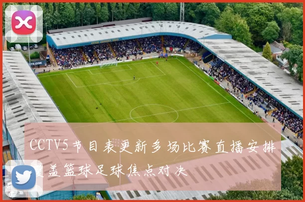 CCTV5节目表更新多场比赛直播安排覆盖篮球足球焦点对决