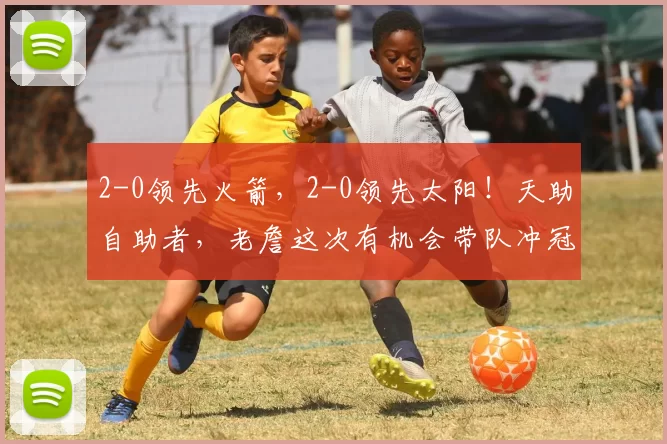 2-0领先火箭，2-0领先太阳！天助自助者，老詹这次有机会带队冲冠