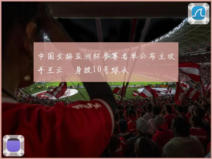 中国女排亚洲杯参赛名单公布主攻手王云蕗身披10号球衣