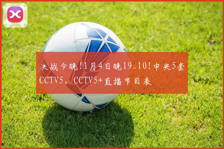 决战今晚!1月4日晚19_10!中央5套CCTV5、CCTV5+直播节目表